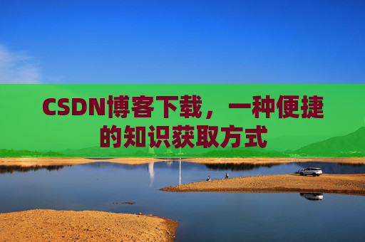 CSDN博客下载,一种便捷的知识获取方式